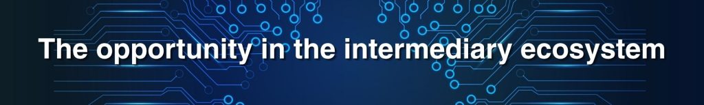 The opportunity in the intermediary ecosystem The opportunity in the intermediary ecosystem