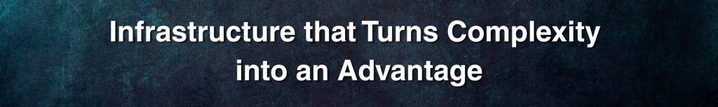 Infrastructure that Turns Complexity into an Advantage Infrastructure that Turns Complexity into an Advantage