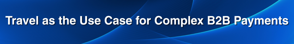 Travel as the Use Case for Complex B2B Payments Travel as the Use Case for Complex B2B Payments